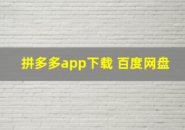 拼多多app下载 百度网盘